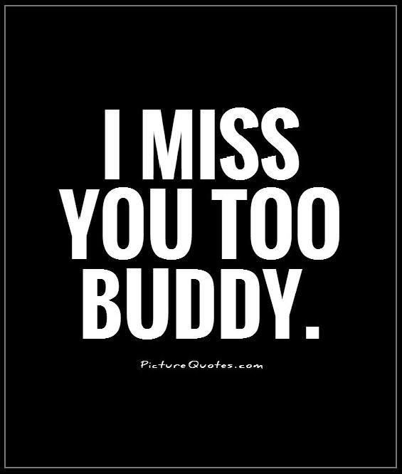  photo i-miss-you-too-buddy-quote-1_zpsvrrqn4nf.jpg